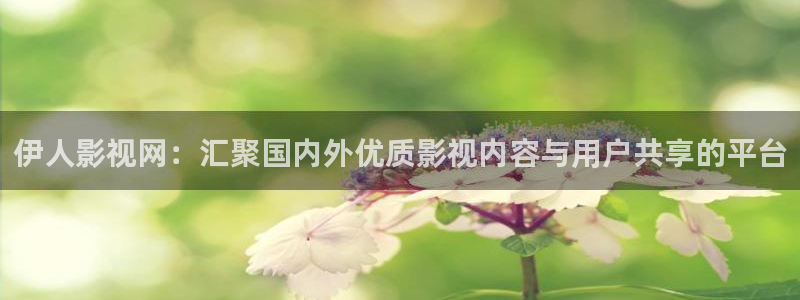 九七电影神马影院：伊人影视网：汇聚国内外优质影视内容与用户共享的平台