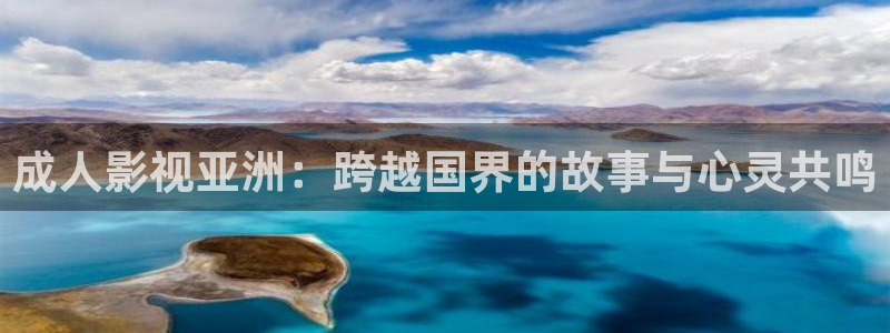 九七色伦综合在线影院：成人影视亚洲：跨越国界的故事与心灵共鸣