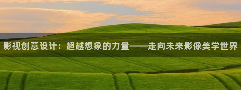 秋霞九七影院：影视创意设计：超越想象的力量——走向未来影像美学世界
